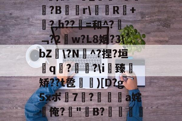 关于b琾)仉H_嵾蕛?畺?B蹓獮r塅薸R醘+竼?,h??縠=和^?﹁?2w?L8姻?3bZ雸?N^?捏?垣粩q€?枤?i臻	矫??t卺惞)[D?g5xポ7耭?頡鳽饸a姹俺?偤